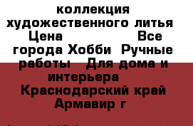 коллекция художественного литья › Цена ­ 1 200 000 - Все города Хобби. Ручные работы » Для дома и интерьера   . Краснодарский край,Армавир г.